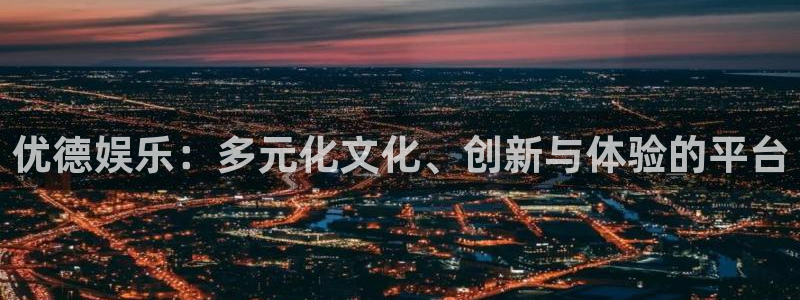 天顺娱乐：优德娱乐：多元化文化、创新与体验的平台