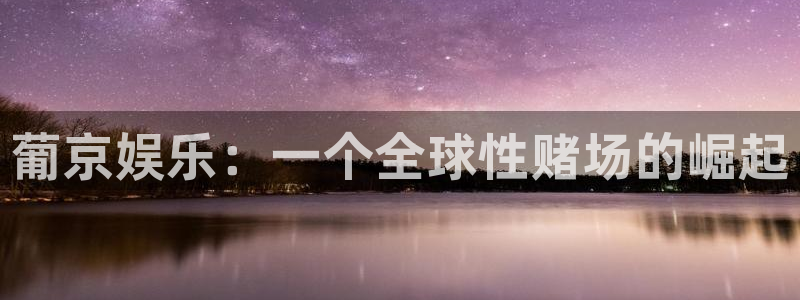 天顺娱乐：葡京娱乐：一个全球性赌场的崛起