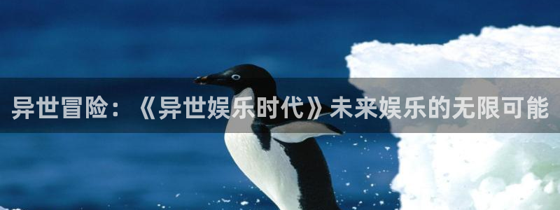 天顺娱乐：异世冒险：《异世娱乐时代》未来娱乐的无限可能
