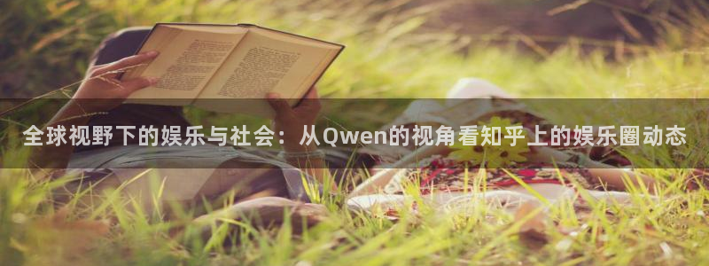 天顺娱乐：全球视野下的娱乐与社会：从Qwen的视角看知乎上的娱乐圈动态