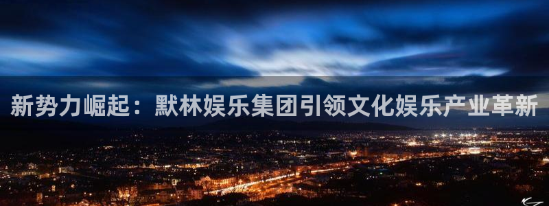 天顺娱乐：新势力崛起：默林娱乐集团引领文化娱乐产业革新